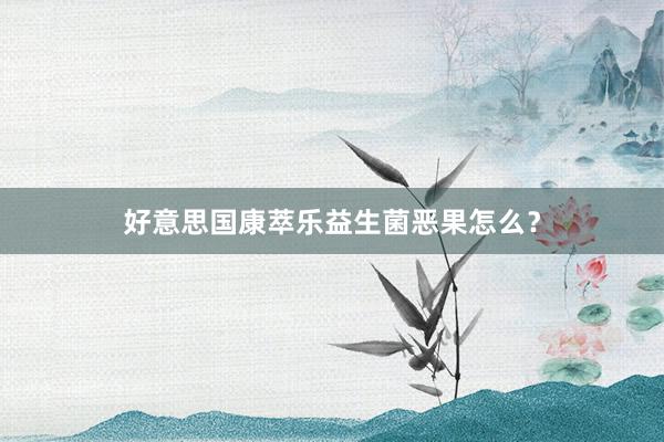 好意思国康萃乐益生菌恶果怎么？